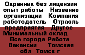 Охранник без лицензии опыт работы › Название организации ­ Компания-работодатель › Отрасль предприятия ­ Другое › Минимальный оклад ­ 1 - Все города Работа » Вакансии   . Томская обл.,Томск г.